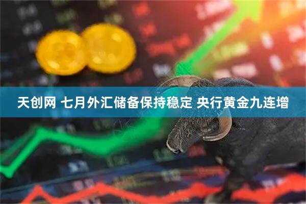 天创网 七月外汇储备保持稳定 央行黄金九连增